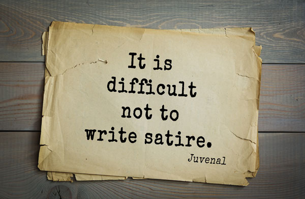 It is difficult not to write satire. - Juvenal